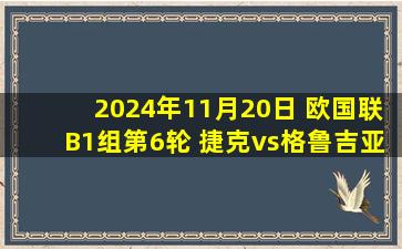 2024年11月20日 欧国联B1组第6轮 捷克vs格鲁吉亚 全场录像